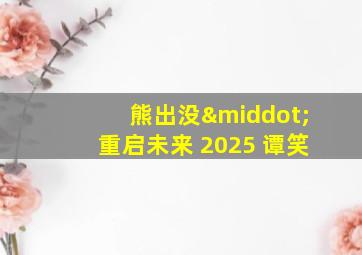 熊出没·重启未来 2025 谭笑